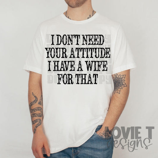 I Don't Need Your Attitude I Have A Wife For That-Lovie T Designs