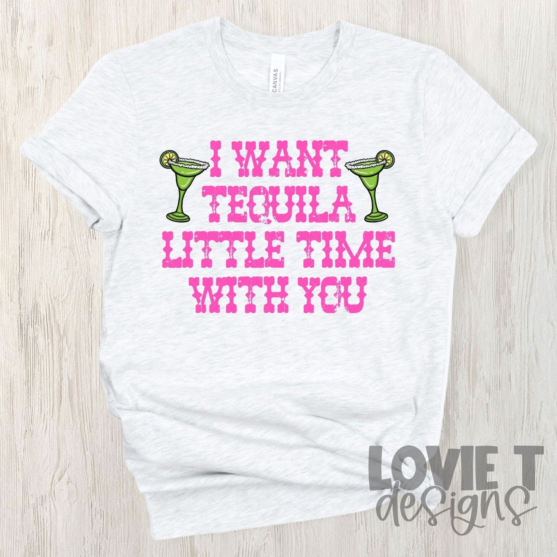 I Want Tequila Little Time With You-Lovie T Designs