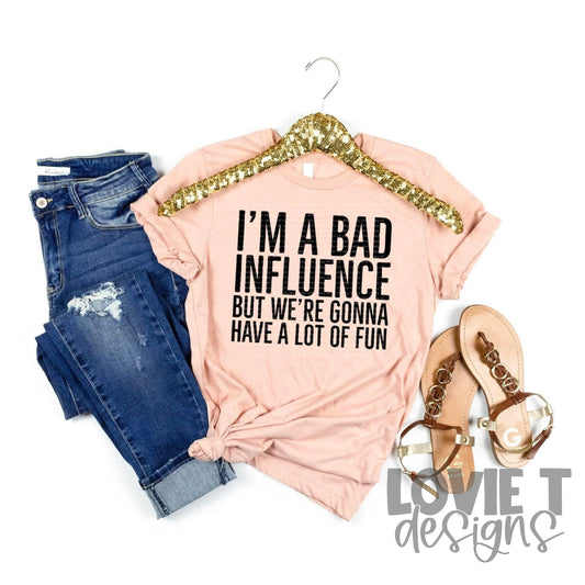 I'm A Bad Influence-Lovie T Designs